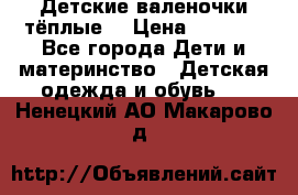 Детские валеночки тёплые. › Цена ­ 1 000 - Все города Дети и материнство » Детская одежда и обувь   . Ненецкий АО,Макарово д.
